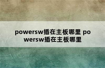 powersw插在主板哪里 powersw插在主板哪里